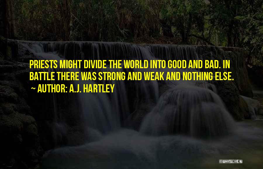 A.J. Hartley Quotes: Priests Might Divide The World Into Good And Bad. In Battle There Was Strong And Weak And Nothing Else.