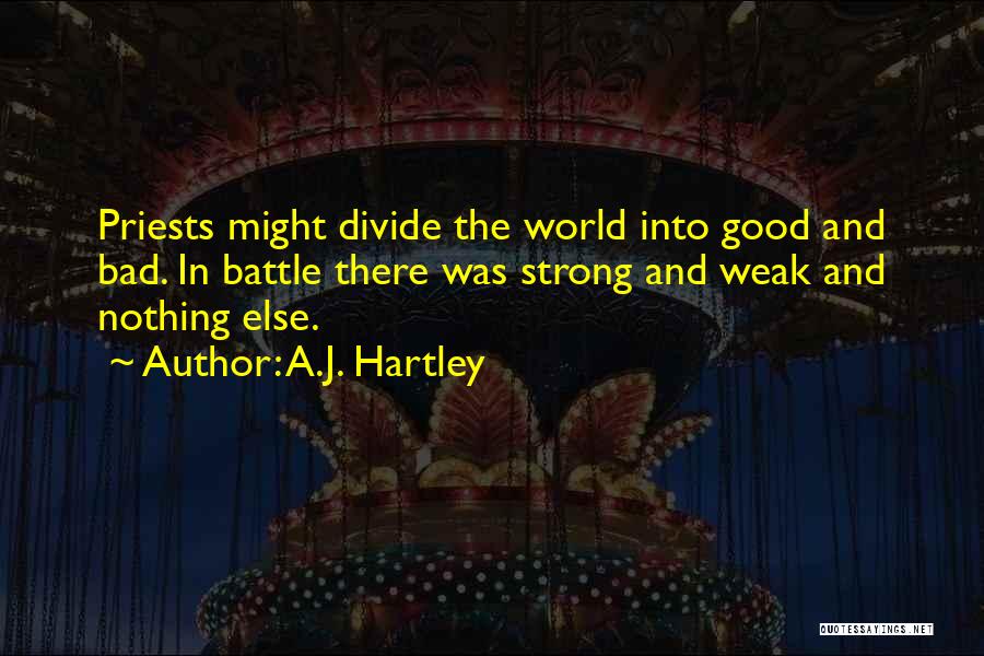 A.J. Hartley Quotes: Priests Might Divide The World Into Good And Bad. In Battle There Was Strong And Weak And Nothing Else.