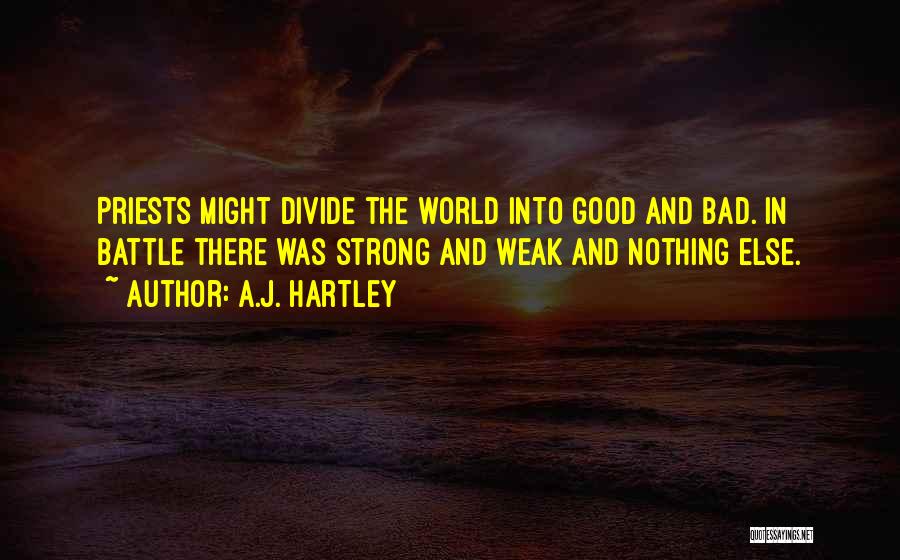 A.J. Hartley Quotes: Priests Might Divide The World Into Good And Bad. In Battle There Was Strong And Weak And Nothing Else.