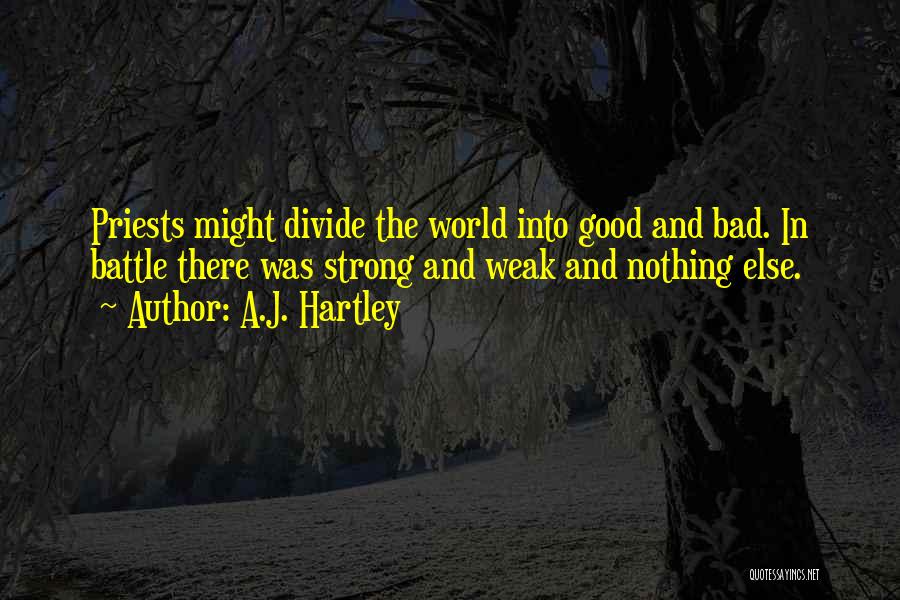 A.J. Hartley Quotes: Priests Might Divide The World Into Good And Bad. In Battle There Was Strong And Weak And Nothing Else.