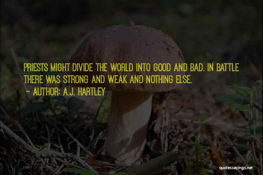 A.J. Hartley Quotes: Priests Might Divide The World Into Good And Bad. In Battle There Was Strong And Weak And Nothing Else.