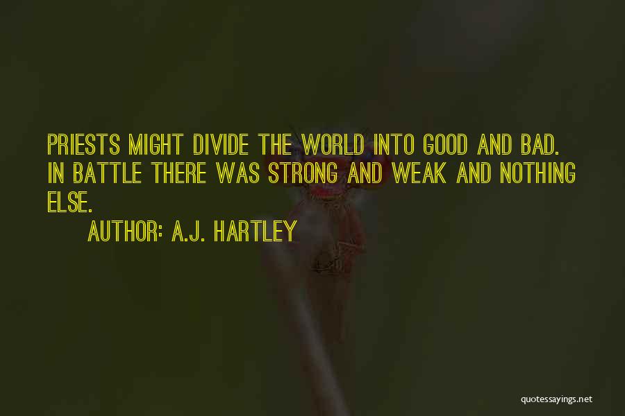 A.J. Hartley Quotes: Priests Might Divide The World Into Good And Bad. In Battle There Was Strong And Weak And Nothing Else.