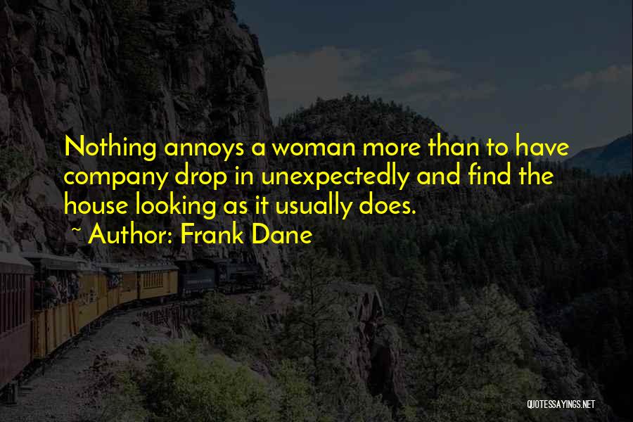 Frank Dane Quotes: Nothing Annoys A Woman More Than To Have Company Drop In Unexpectedly And Find The House Looking As It Usually