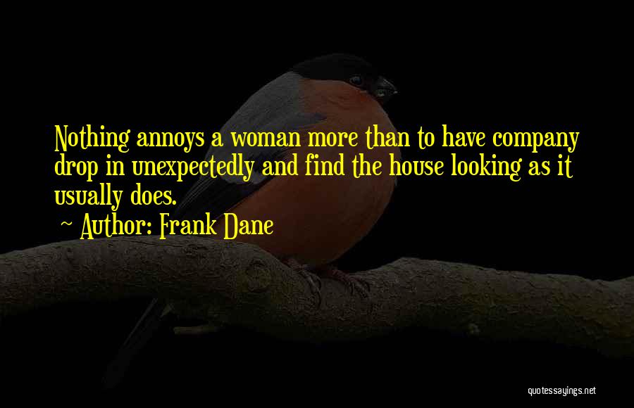 Frank Dane Quotes: Nothing Annoys A Woman More Than To Have Company Drop In Unexpectedly And Find The House Looking As It Usually