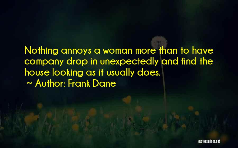 Frank Dane Quotes: Nothing Annoys A Woman More Than To Have Company Drop In Unexpectedly And Find The House Looking As It Usually
