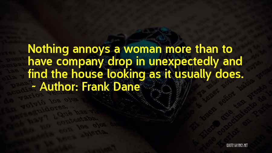 Frank Dane Quotes: Nothing Annoys A Woman More Than To Have Company Drop In Unexpectedly And Find The House Looking As It Usually