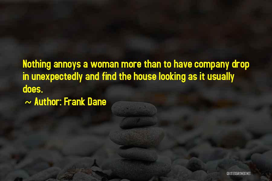 Frank Dane Quotes: Nothing Annoys A Woman More Than To Have Company Drop In Unexpectedly And Find The House Looking As It Usually