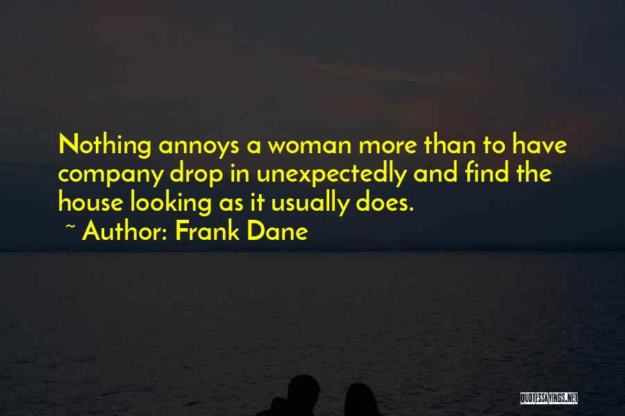 Frank Dane Quotes: Nothing Annoys A Woman More Than To Have Company Drop In Unexpectedly And Find The House Looking As It Usually