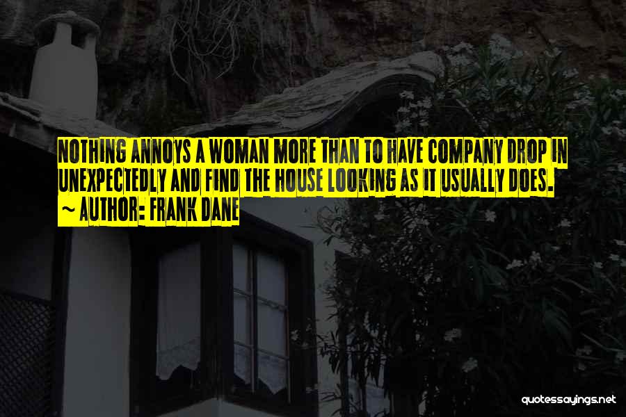 Frank Dane Quotes: Nothing Annoys A Woman More Than To Have Company Drop In Unexpectedly And Find The House Looking As It Usually
