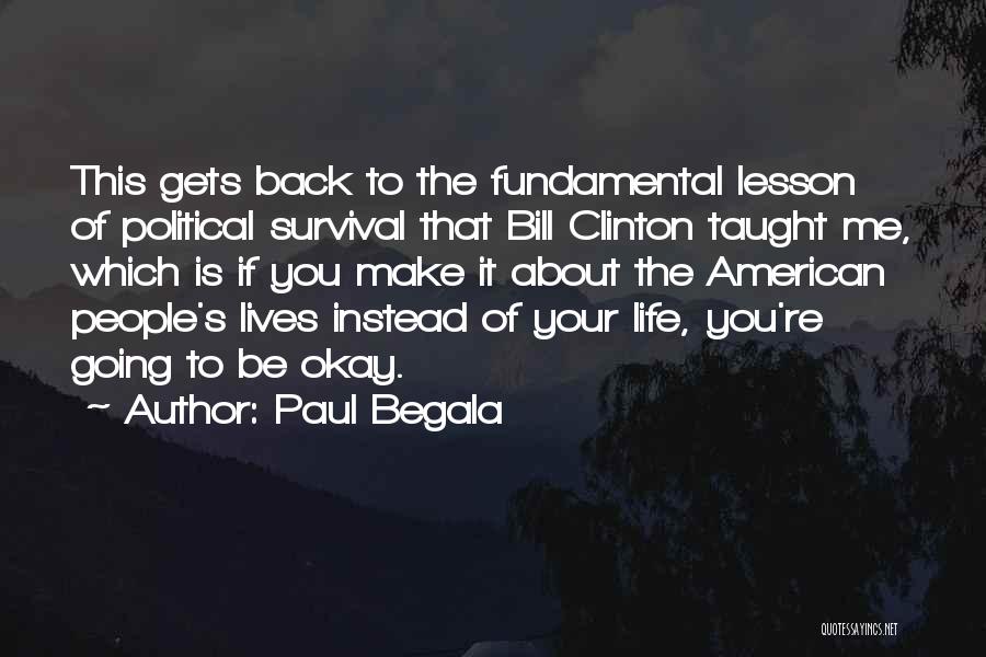 Paul Begala Quotes: This Gets Back To The Fundamental Lesson Of Political Survival That Bill Clinton Taught Me, Which Is If You Make