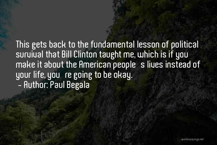 Paul Begala Quotes: This Gets Back To The Fundamental Lesson Of Political Survival That Bill Clinton Taught Me, Which Is If You Make