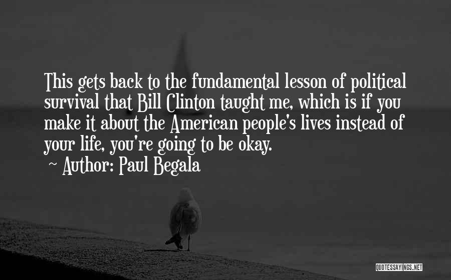 Paul Begala Quotes: This Gets Back To The Fundamental Lesson Of Political Survival That Bill Clinton Taught Me, Which Is If You Make