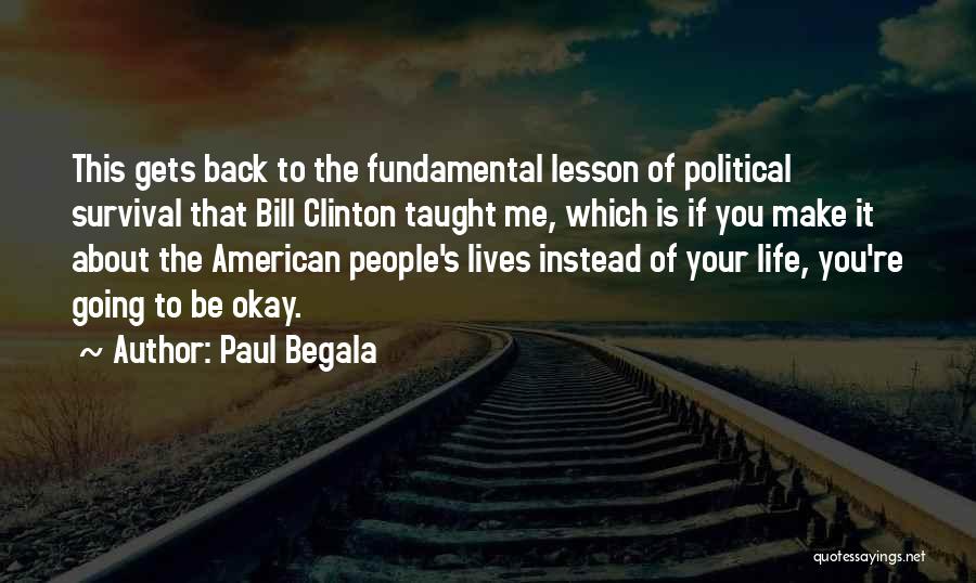 Paul Begala Quotes: This Gets Back To The Fundamental Lesson Of Political Survival That Bill Clinton Taught Me, Which Is If You Make