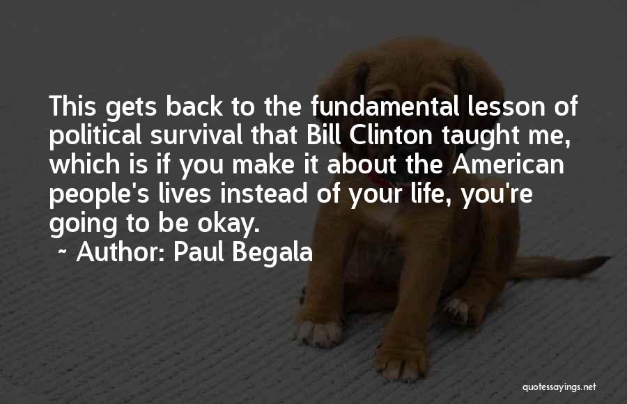 Paul Begala Quotes: This Gets Back To The Fundamental Lesson Of Political Survival That Bill Clinton Taught Me, Which Is If You Make