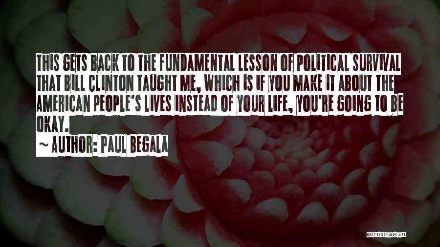 Paul Begala Quotes: This Gets Back To The Fundamental Lesson Of Political Survival That Bill Clinton Taught Me, Which Is If You Make