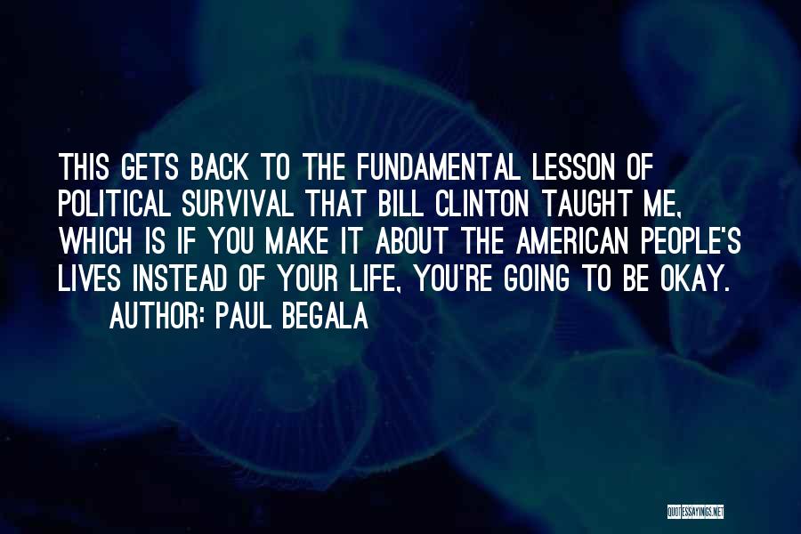 Paul Begala Quotes: This Gets Back To The Fundamental Lesson Of Political Survival That Bill Clinton Taught Me, Which Is If You Make