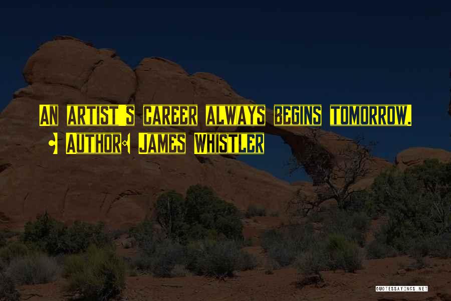 James Whistler Quotes: An Artist's Career Always Begins Tomorrow.