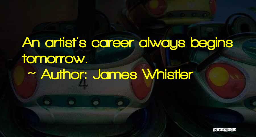 James Whistler Quotes: An Artist's Career Always Begins Tomorrow.