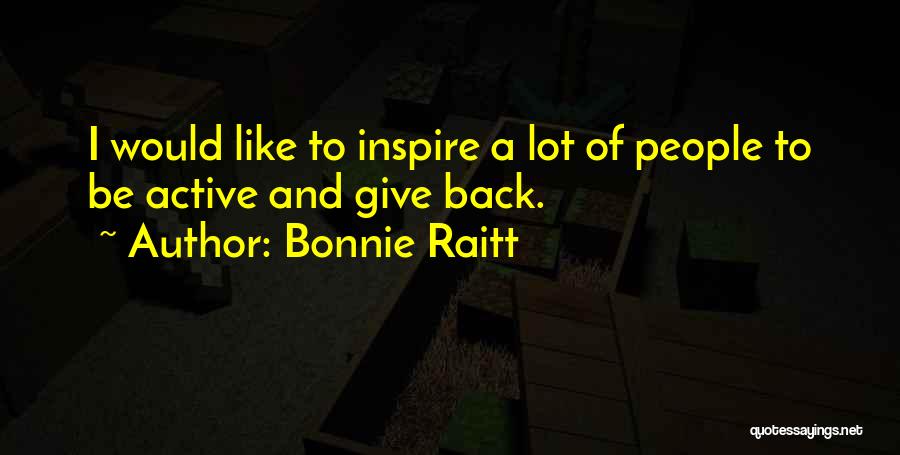 Bonnie Raitt Quotes: I Would Like To Inspire A Lot Of People To Be Active And Give Back.
