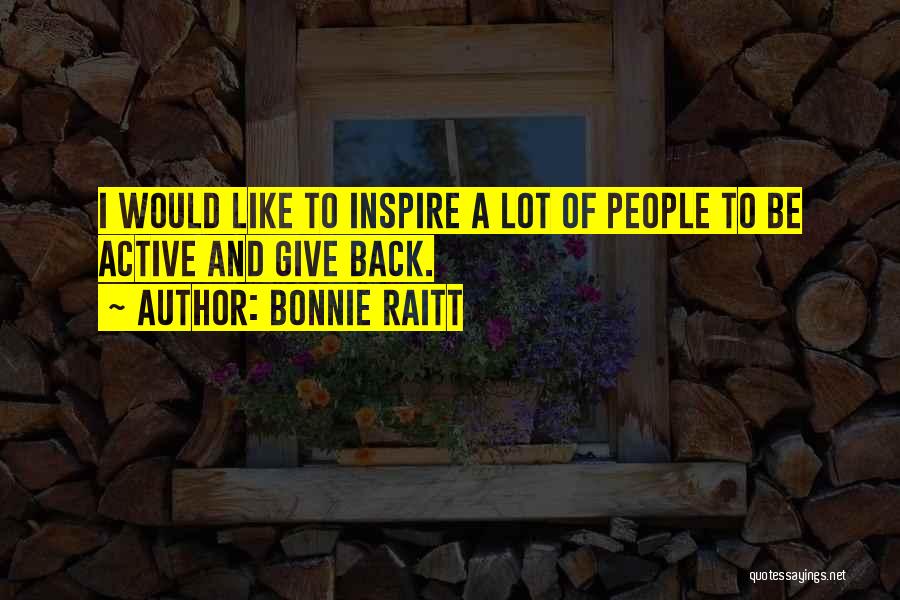 Bonnie Raitt Quotes: I Would Like To Inspire A Lot Of People To Be Active And Give Back.
