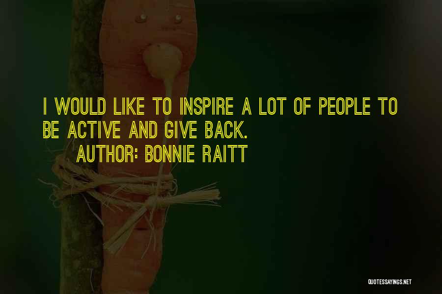 Bonnie Raitt Quotes: I Would Like To Inspire A Lot Of People To Be Active And Give Back.