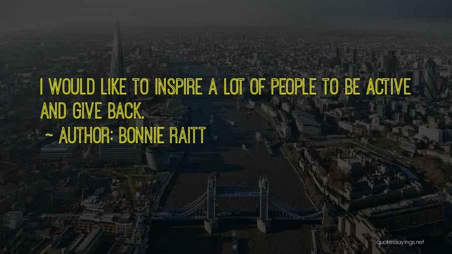 Bonnie Raitt Quotes: I Would Like To Inspire A Lot Of People To Be Active And Give Back.