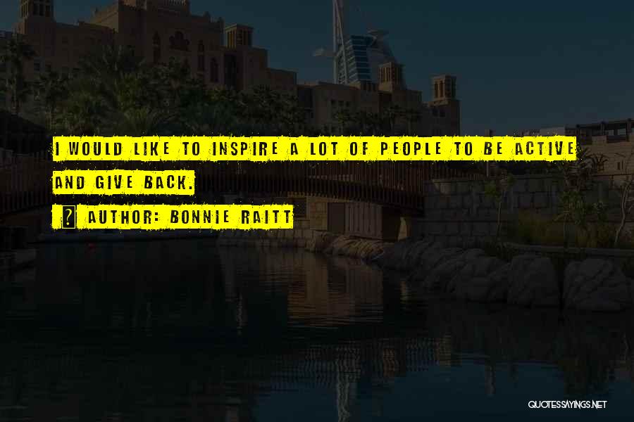 Bonnie Raitt Quotes: I Would Like To Inspire A Lot Of People To Be Active And Give Back.
