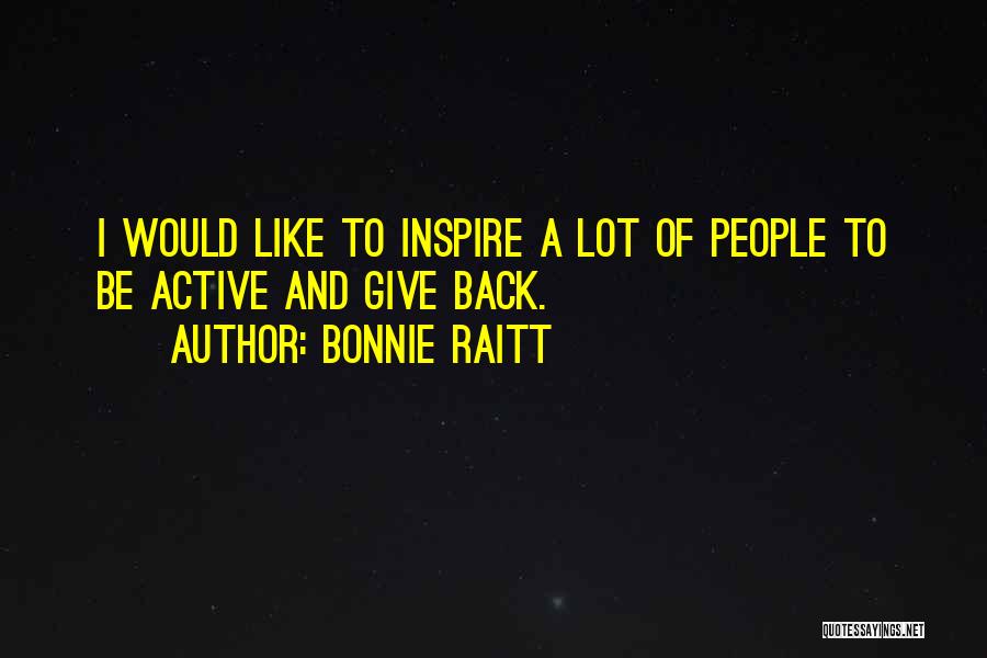 Bonnie Raitt Quotes: I Would Like To Inspire A Lot Of People To Be Active And Give Back.