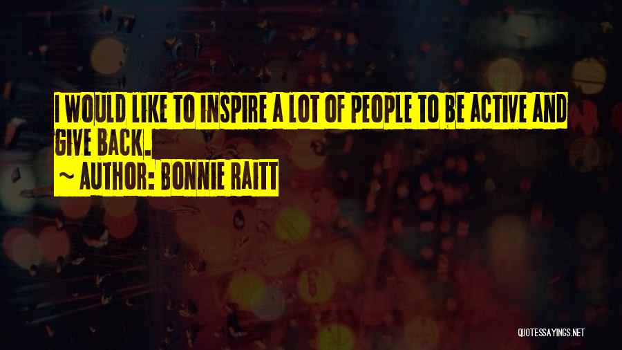 Bonnie Raitt Quotes: I Would Like To Inspire A Lot Of People To Be Active And Give Back.