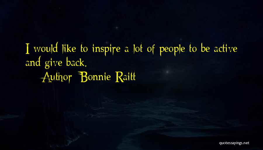 Bonnie Raitt Quotes: I Would Like To Inspire A Lot Of People To Be Active And Give Back.