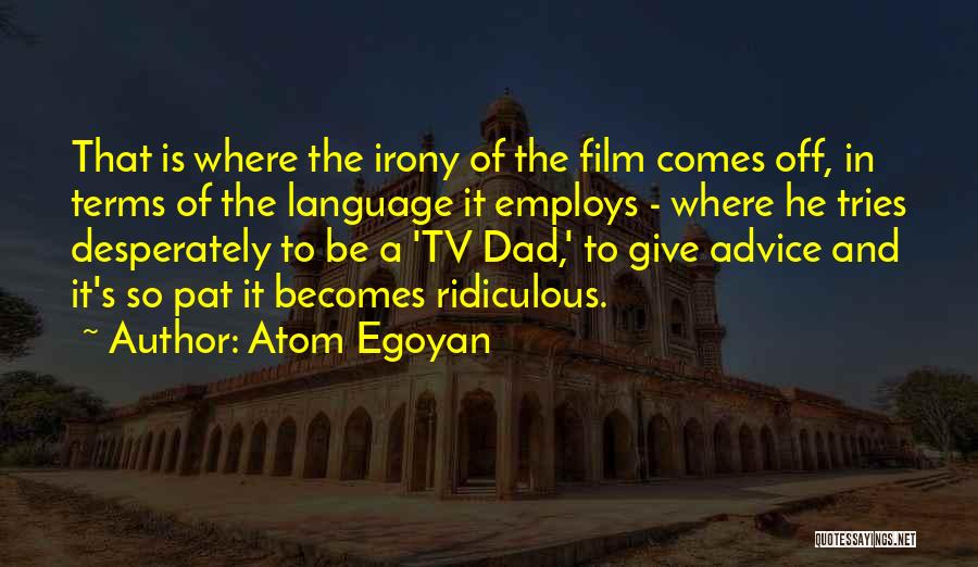 Atom Egoyan Quotes: That Is Where The Irony Of The Film Comes Off, In Terms Of The Language It Employs - Where He