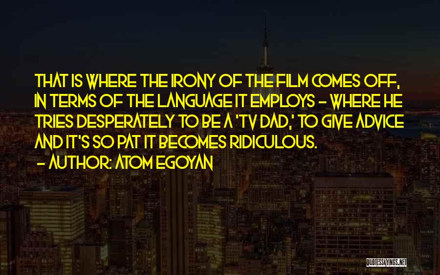 Atom Egoyan Quotes: That Is Where The Irony Of The Film Comes Off, In Terms Of The Language It Employs - Where He