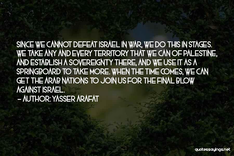 Yasser Arafat Quotes: Since We Cannot Defeat Israel In War, We Do This In Stages. We Take Any And Every Territory That We