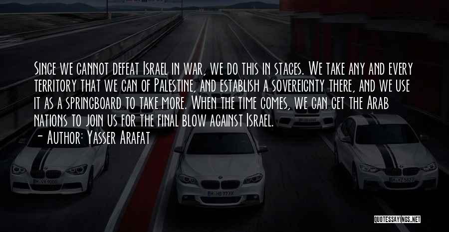Yasser Arafat Quotes: Since We Cannot Defeat Israel In War, We Do This In Stages. We Take Any And Every Territory That We