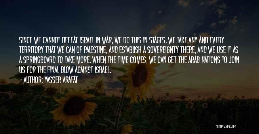 Yasser Arafat Quotes: Since We Cannot Defeat Israel In War, We Do This In Stages. We Take Any And Every Territory That We