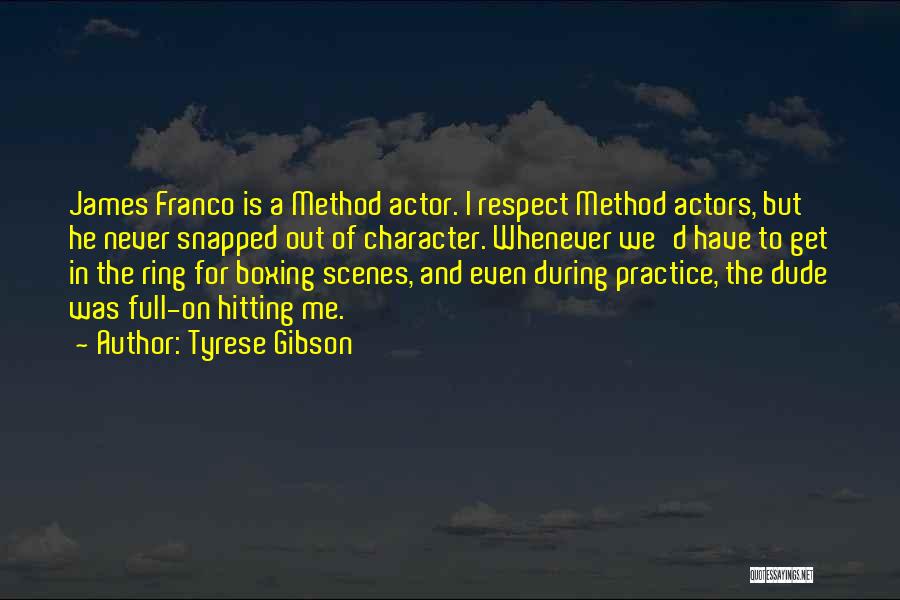 Tyrese Gibson Quotes: James Franco Is A Method Actor. I Respect Method Actors, But He Never Snapped Out Of Character. Whenever We'd Have