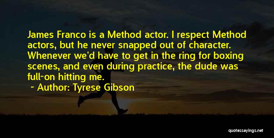 Tyrese Gibson Quotes: James Franco Is A Method Actor. I Respect Method Actors, But He Never Snapped Out Of Character. Whenever We'd Have