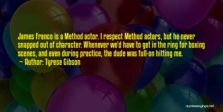 Tyrese Gibson Quotes: James Franco Is A Method Actor. I Respect Method Actors, But He Never Snapped Out Of Character. Whenever We'd Have