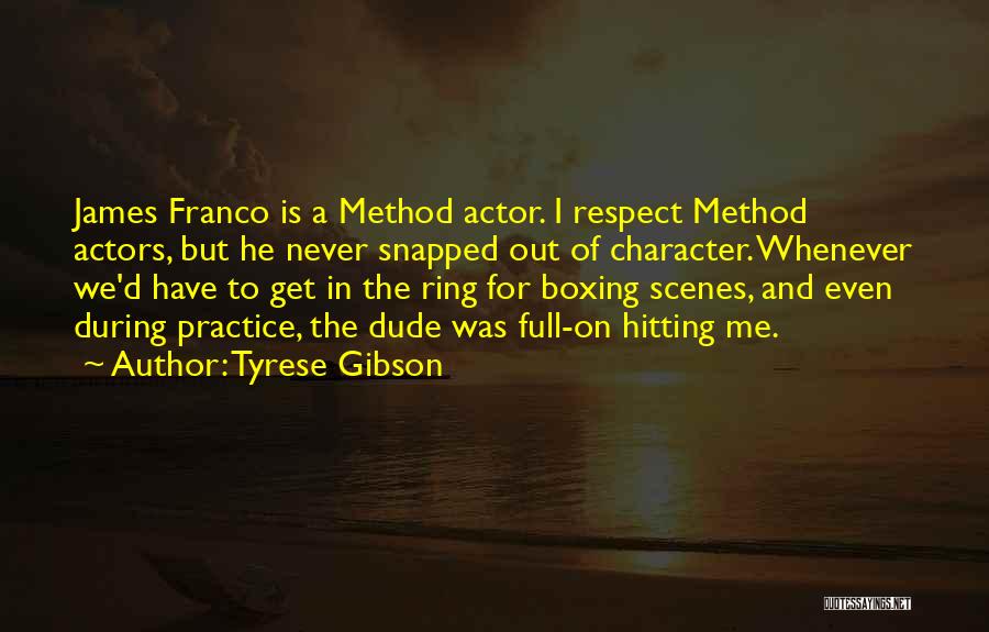 Tyrese Gibson Quotes: James Franco Is A Method Actor. I Respect Method Actors, But He Never Snapped Out Of Character. Whenever We'd Have