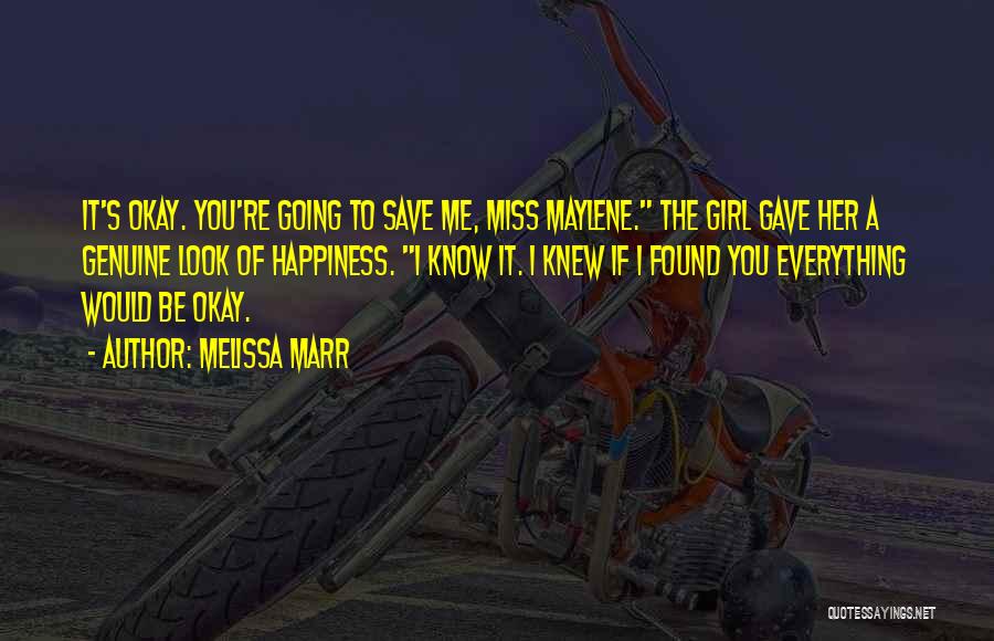 Melissa Marr Quotes: It's Okay. You're Going To Save Me, Miss Maylene. The Girl Gave Her A Genuine Look Of Happiness. I Know