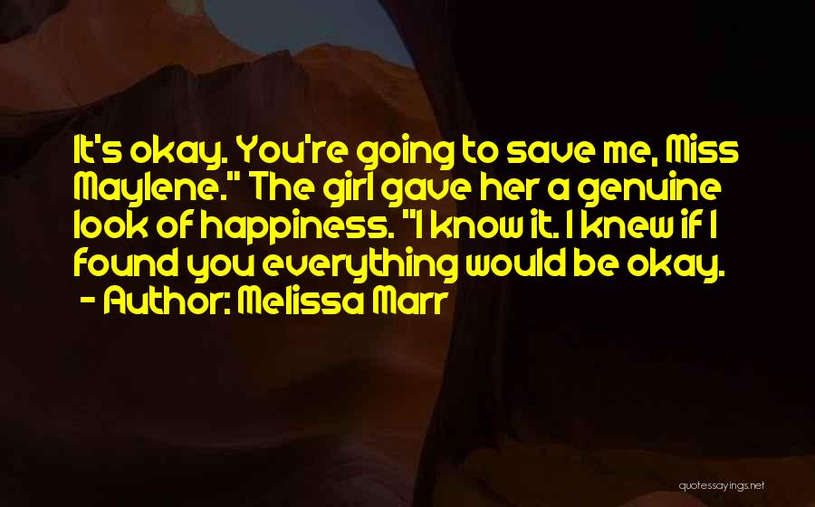 Melissa Marr Quotes: It's Okay. You're Going To Save Me, Miss Maylene. The Girl Gave Her A Genuine Look Of Happiness. I Know