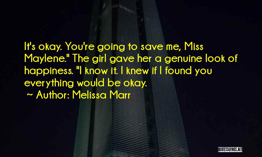 Melissa Marr Quotes: It's Okay. You're Going To Save Me, Miss Maylene. The Girl Gave Her A Genuine Look Of Happiness. I Know