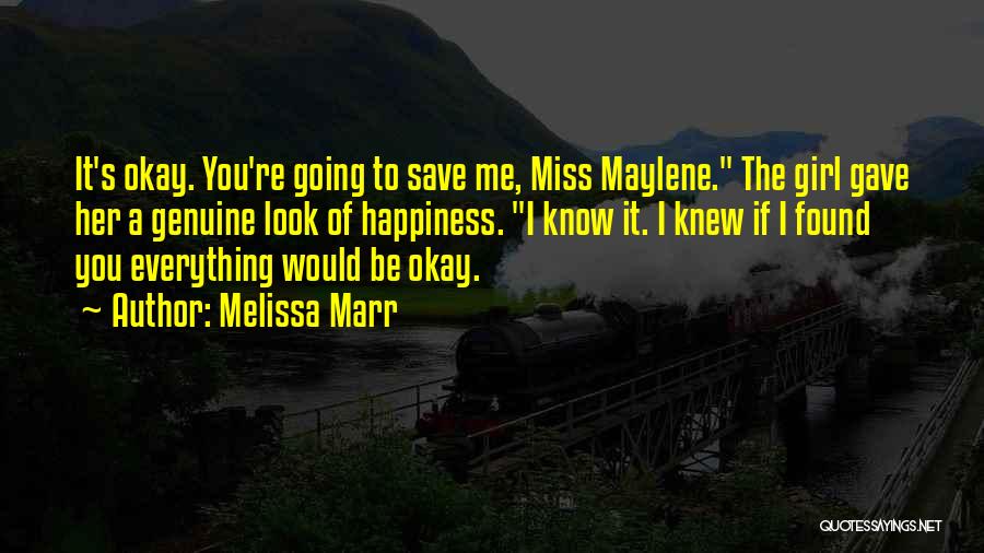 Melissa Marr Quotes: It's Okay. You're Going To Save Me, Miss Maylene. The Girl Gave Her A Genuine Look Of Happiness. I Know