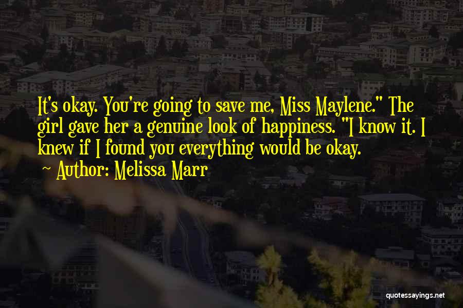 Melissa Marr Quotes: It's Okay. You're Going To Save Me, Miss Maylene. The Girl Gave Her A Genuine Look Of Happiness. I Know