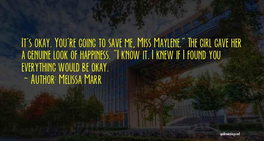 Melissa Marr Quotes: It's Okay. You're Going To Save Me, Miss Maylene. The Girl Gave Her A Genuine Look Of Happiness. I Know