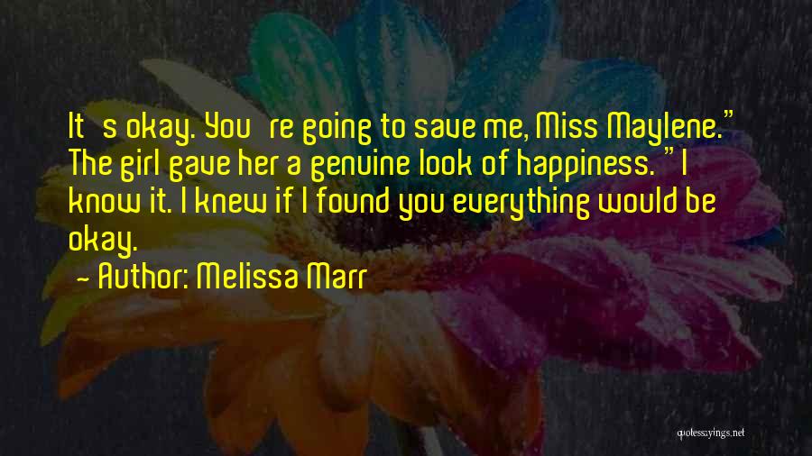 Melissa Marr Quotes: It's Okay. You're Going To Save Me, Miss Maylene. The Girl Gave Her A Genuine Look Of Happiness. I Know