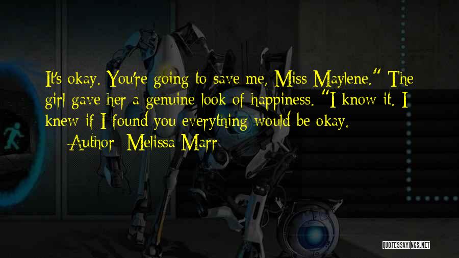 Melissa Marr Quotes: It's Okay. You're Going To Save Me, Miss Maylene. The Girl Gave Her A Genuine Look Of Happiness. I Know