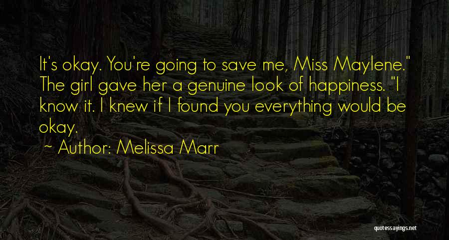 Melissa Marr Quotes: It's Okay. You're Going To Save Me, Miss Maylene. The Girl Gave Her A Genuine Look Of Happiness. I Know