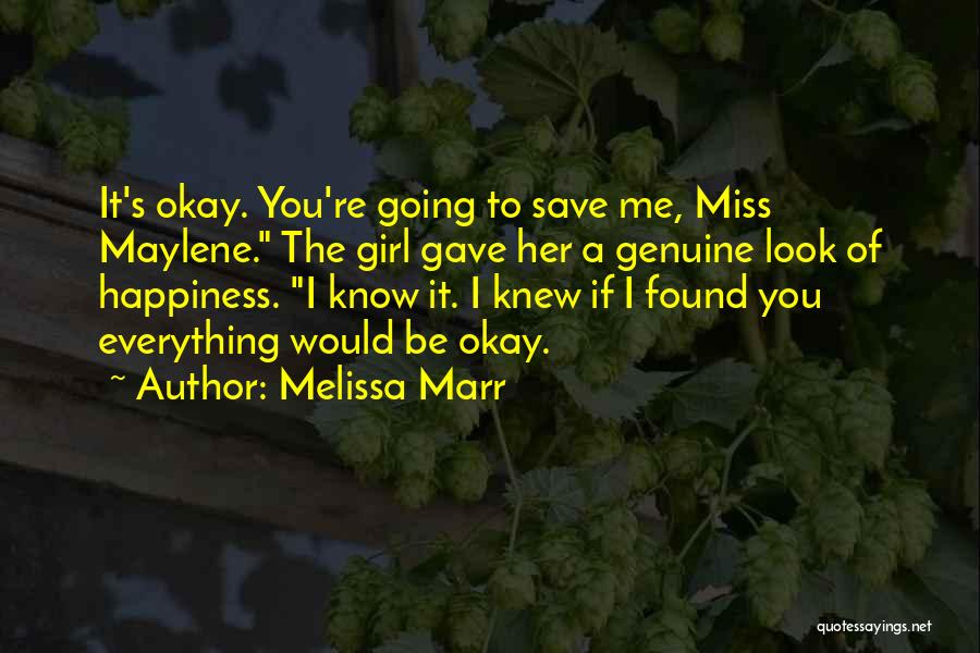 Melissa Marr Quotes: It's Okay. You're Going To Save Me, Miss Maylene. The Girl Gave Her A Genuine Look Of Happiness. I Know