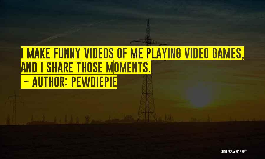 PewDiePie Quotes: I Make Funny Videos Of Me Playing Video Games, And I Share Those Moments.